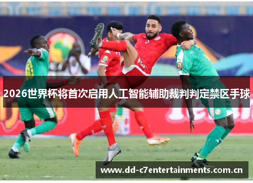 2026世界杯将首次启用人工智能辅助裁判判定禁区手球