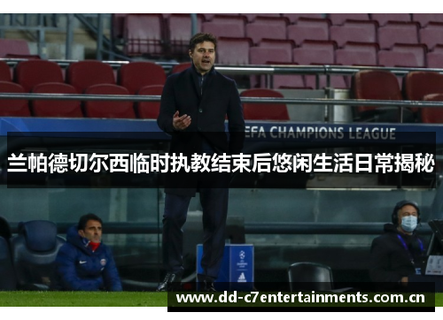 兰帕德切尔西临时执教结束后悠闲生活日常揭秘