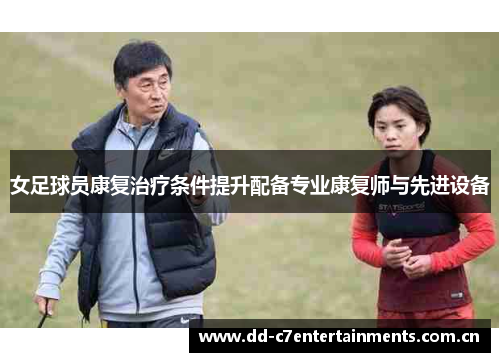 女足球员康复治疗条件提升配备专业康复师与先进设备
