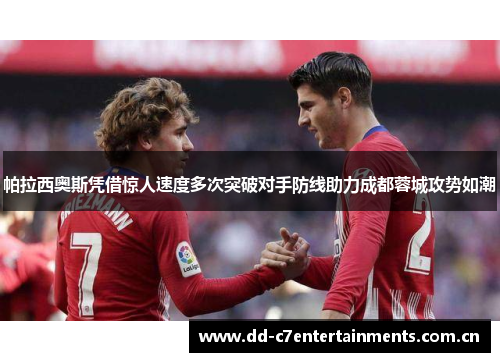帕拉西奥斯凭借惊人速度多次突破对手防线助力成都蓉城攻势如潮
