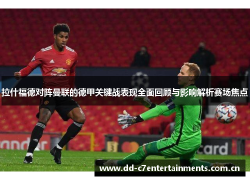 拉什福德对阵曼联的德甲关键战表现全面回顾与影响解析赛场焦点