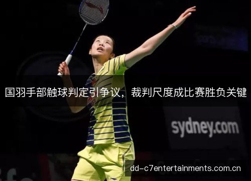 国羽手部触球判定引争议,裁判尺度成比赛胜负关键 国羽手部触球判定引争议,裁判尺度成比赛胜负关键