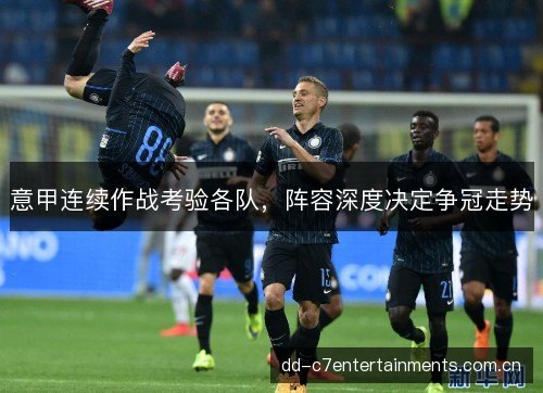 意甲连续作战考验各队，阵容深度决定争冠走势